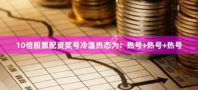 10倍股票配资奖号冷温热态为：热号+热号+热号
