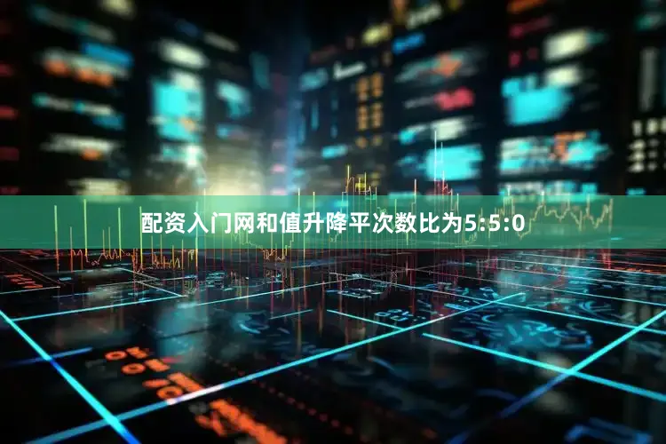 配资入门网和值升降平次数比为5:5:0