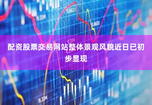 配资股票交易网站整体景观风貌近日已初步显现