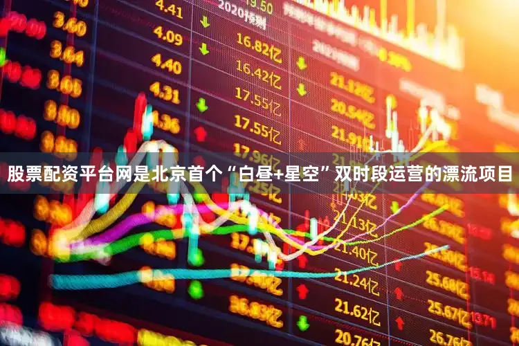 股票配资平台网是北京首个“白昼+星空”双时段运营的漂流项目