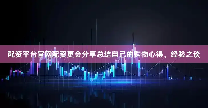 配资平台官网配资更会分享总结自己的购物心得、经验之谈