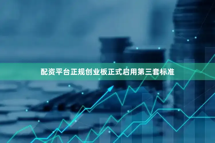 配资平台正规创业板正式启用第三套标准