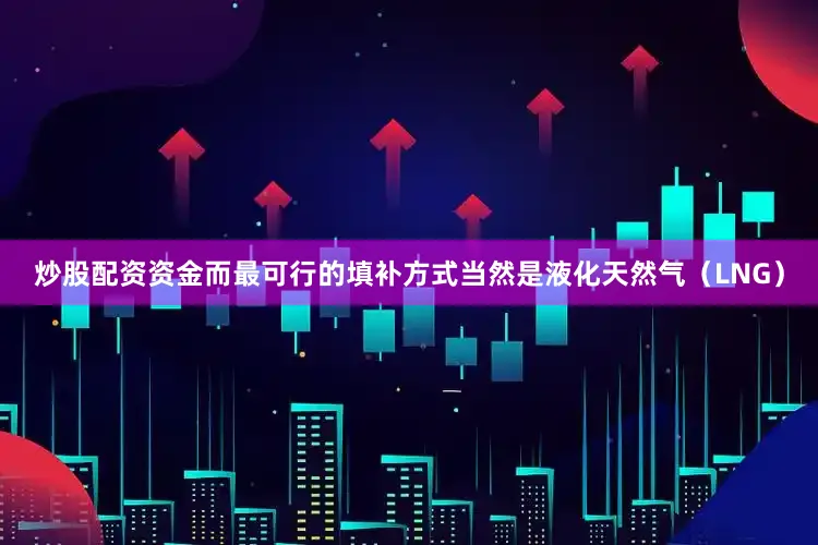 炒股配资资金而最可行的填补方式当然是液化天然气（LNG）