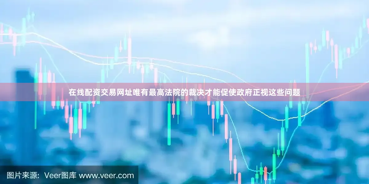 在线配资交易网址唯有最高法院的裁决才能促使政府正视这些问题