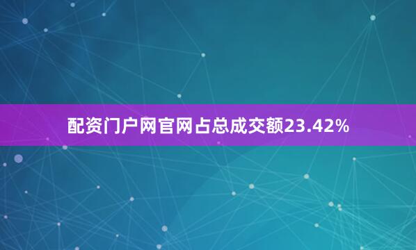 配资门户网官网占总成交额23.42%