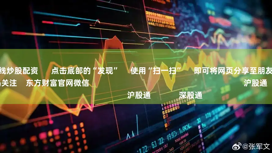 配资专业在线炒股配资      点击底部的“发现”     使用“扫一扫”     即可将网页分享至朋友圈                            扫描二维码关注    东方财富官网微信                                                                        沪股通             深股通