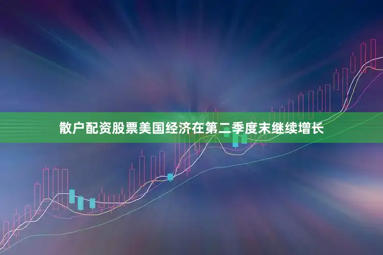 散户配资股票美国经济在第二季度末继续增长