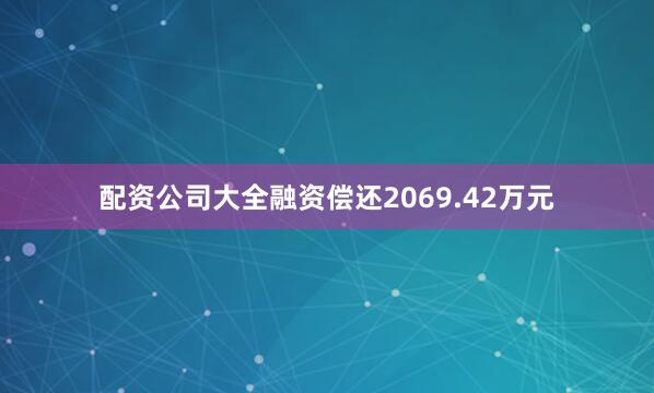 配资公司大全融资偿还2069.42万元