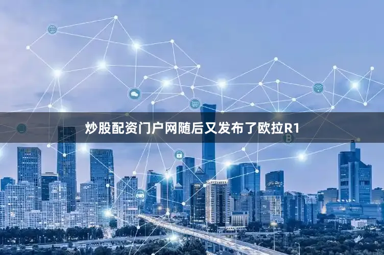 炒股配资门户网随后又发布了欧拉R1