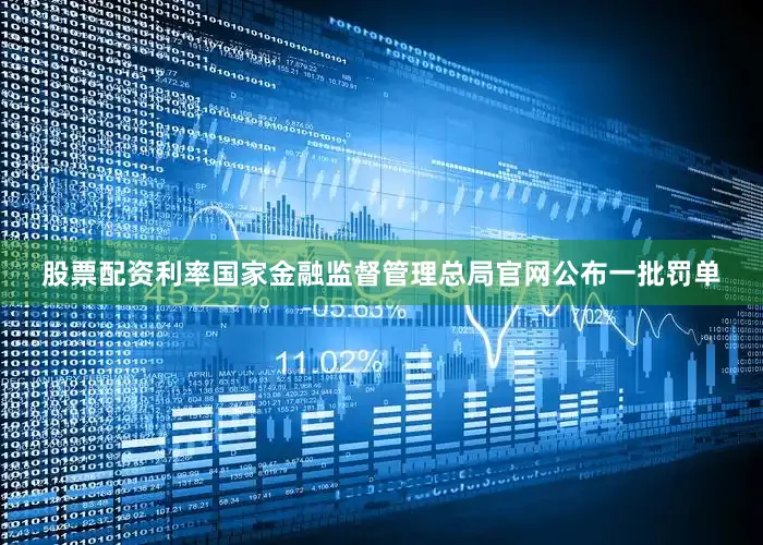 股票配资利率国家金融监督管理总局官网公布一批罚单