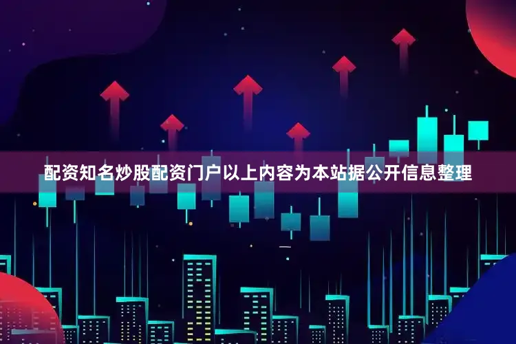 配资知名炒股配资门户以上内容为本站据公开信息整理