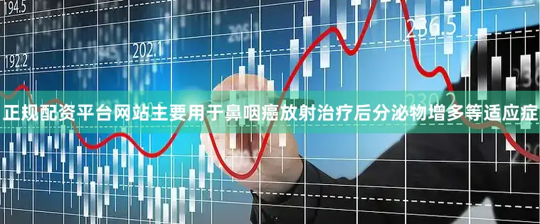 正规配资平台网站主要用于鼻咽癌放射治疗后分泌物增多等适应症