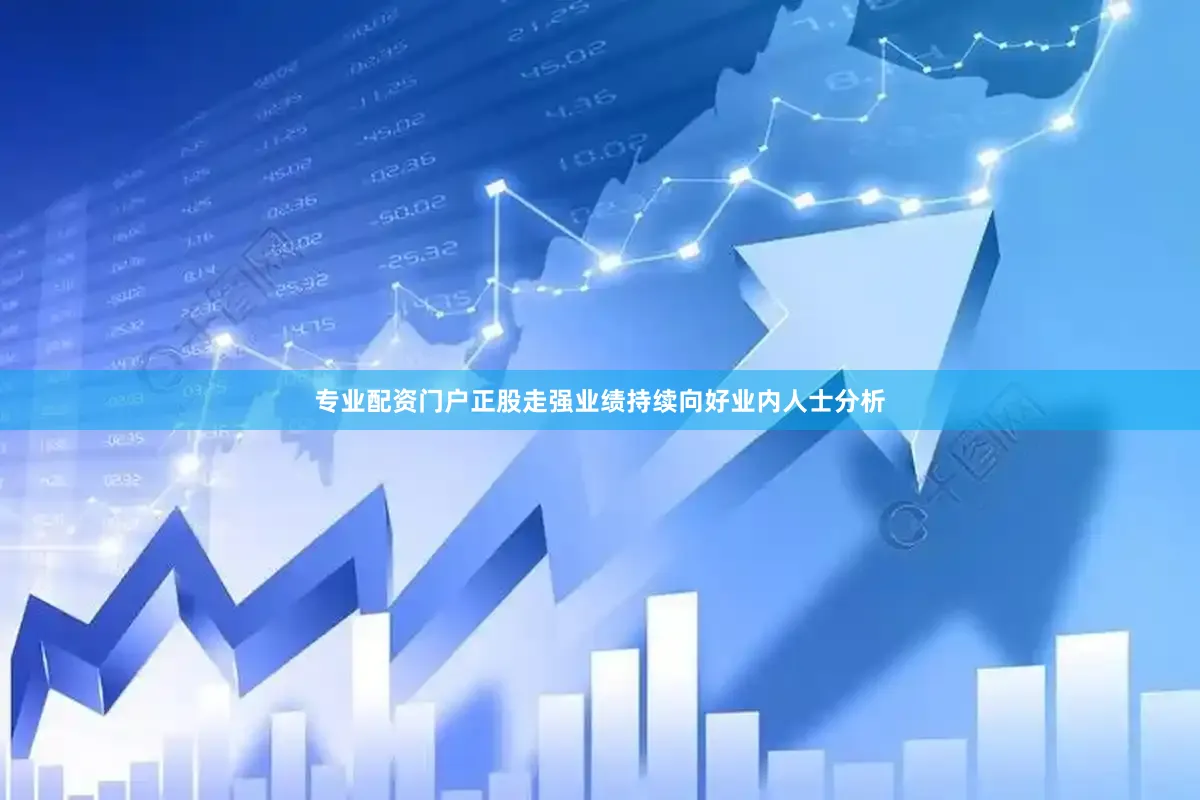 专业配资门户　　正股走强业绩持续向好　　业内人士分析