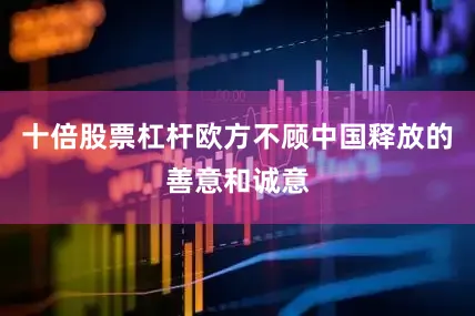十倍股票杠杆欧方不顾中国释放的善意和诚意