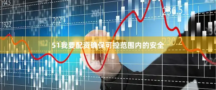 51我要配资确保可控范围内的安全