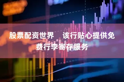 股票配资世界    该行贴心提供免费行李寄存服务