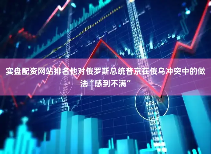实盘配资网站排名他对俄罗斯总统普京在俄乌冲突中的做法“感到不满”