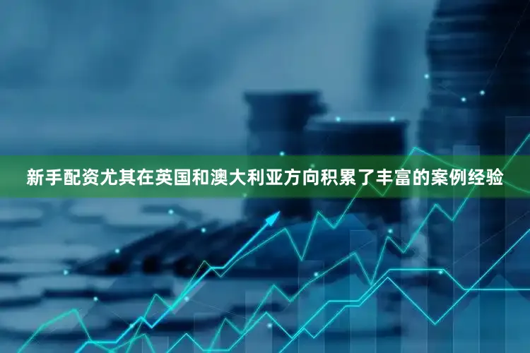 新手配资尤其在英国和澳大利亚方向积累了丰富的案例经验