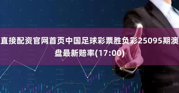直接配资官网首页中国足球彩票胜负彩25095期澳盘最新赔率(17:00)