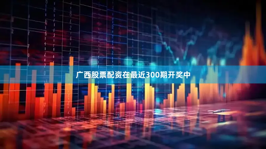 广西股票配资在最近300期开奖中