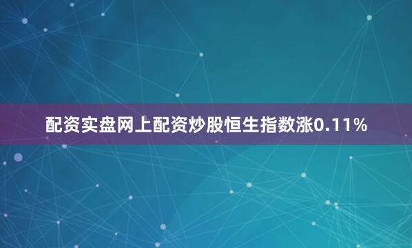 配资实盘网上配资炒股恒生指数涨0.11%