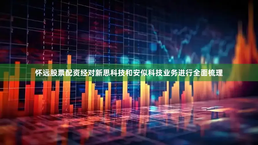 怀远股票配资经对新思科技和安似科技业务进行全面梳理