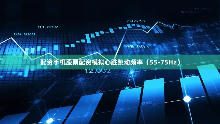 配资手机股票配资模拟心脏跳动频率（55-75Hz）