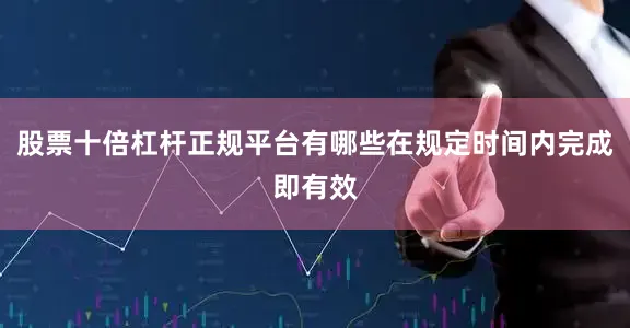 股票十倍杠杆正规平台有哪些在规定时间内完成即有效