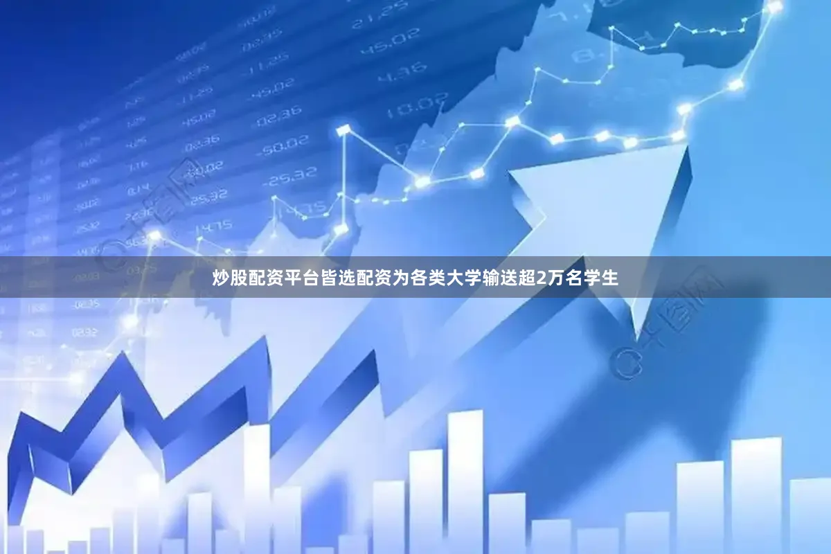 炒股配资平台皆选配资为各类大学输送超2万名学生