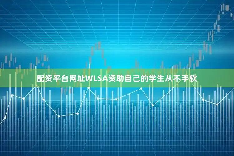 配资平台网址WLSA资助自己的学生从不手软