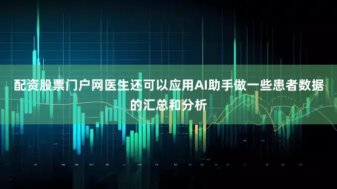 配资股票门户网医生还可以应用AI助手做一些患者数据的汇总和分析