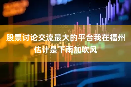 股票讨论交流最大的平台我在福州估计是下雨加吹风