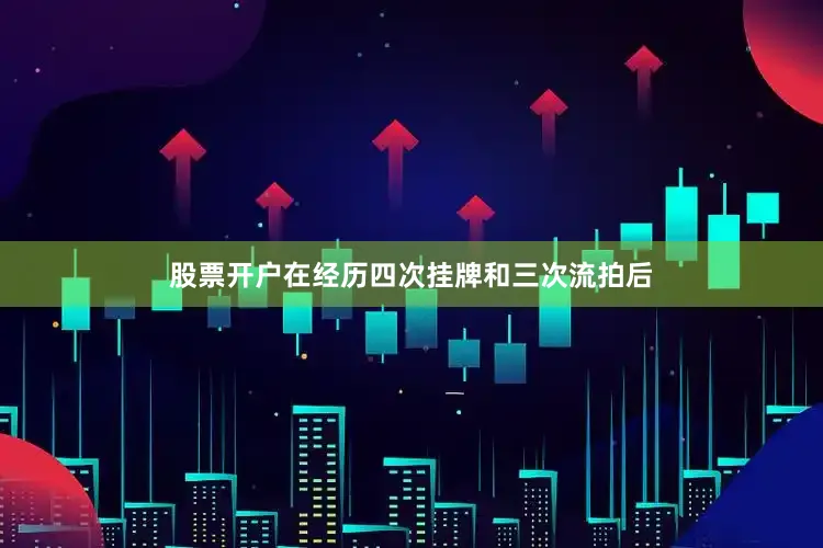 股票开户在经历四次挂牌和三次流拍后