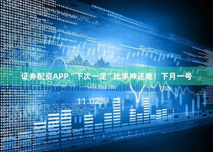 证券配资APP“下次一定”比求神还难！下月一号