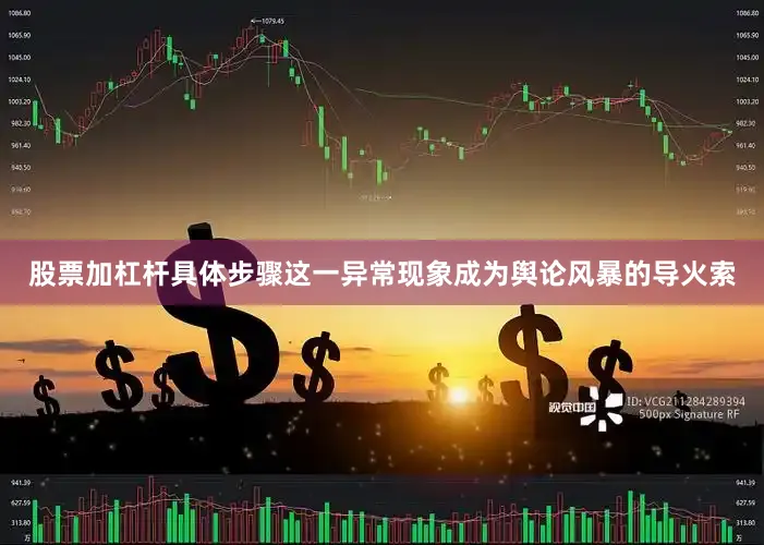 股票加杠杆具体步骤这一异常现象成为舆论风暴的导火索