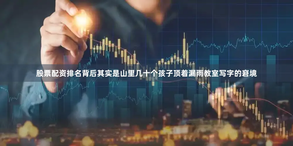 股票配资排名背后其实是山里几十个孩子顶着漏雨教室写字的窘境