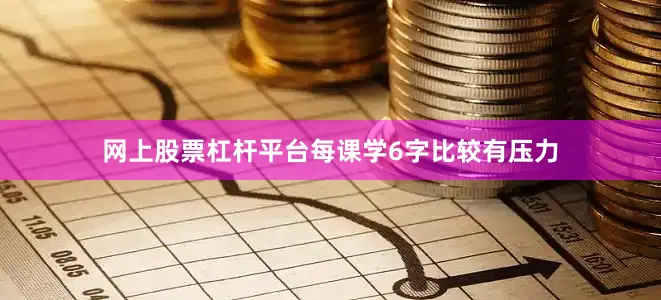 网上股票杠杆平台每课学6字比较有压力