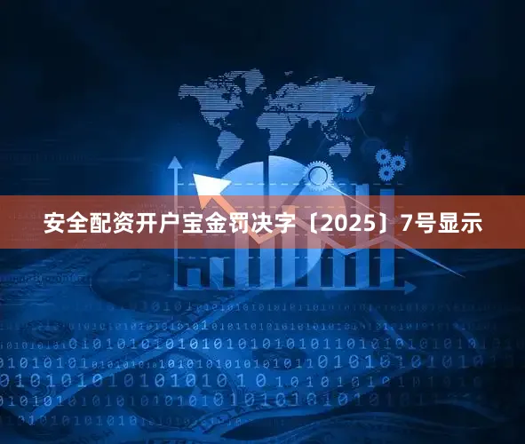 安全配资开户宝金罚决字〔2025〕7号显示