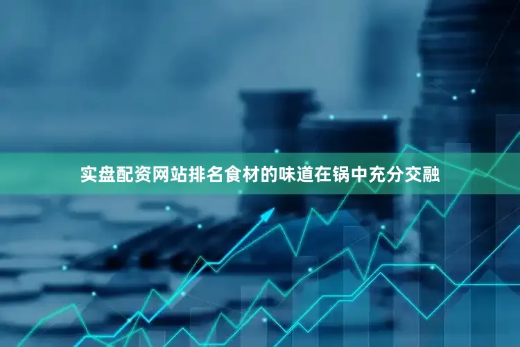 实盘配资网站排名食材的味道在锅中充分交融
