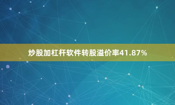 炒股加杠杆软件转股溢价率41.87%