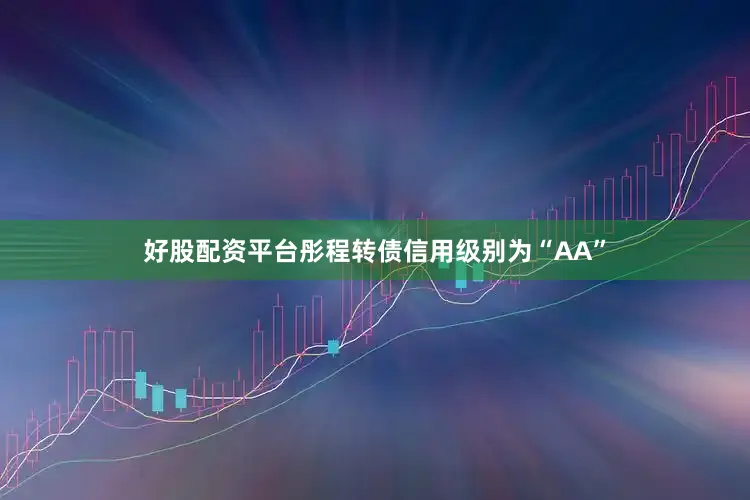 好股配资平台彤程转债信用级别为“AA”