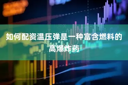 如何配资温压弹是一种富含燃料的高爆炸药