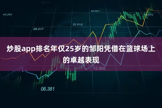 炒股app排名年仅25岁的邹阳凭借在篮球场上的卓越表现