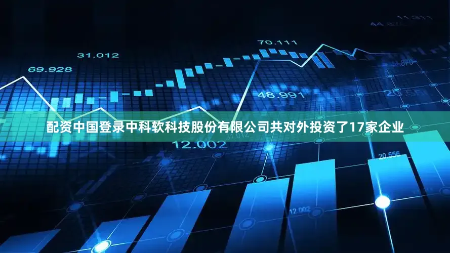 配资中国登录中科软科技股份有限公司共对外投资了17家企业