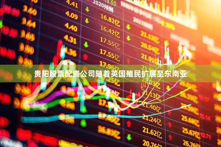 贵阳股票配资公司随着英国殖民扩展至东南亚