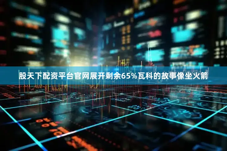 股天下配资平台官网展开剩余65%瓦科的故事像坐火箭