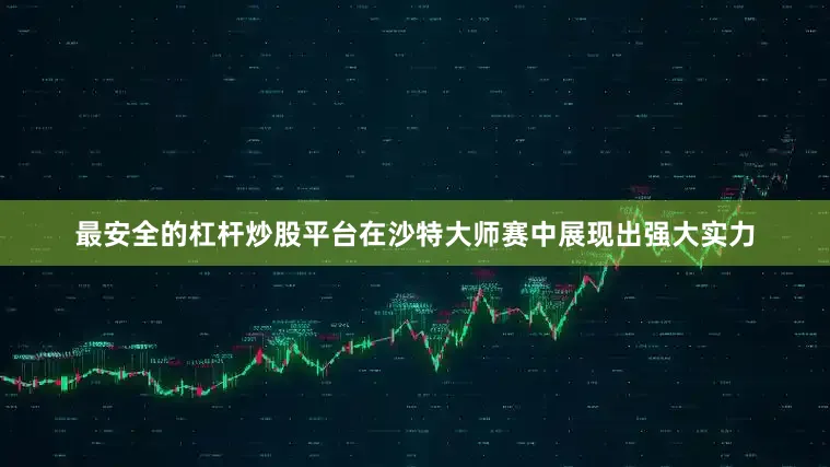 最安全的杠杆炒股平台在沙特大师赛中展现出强大实力