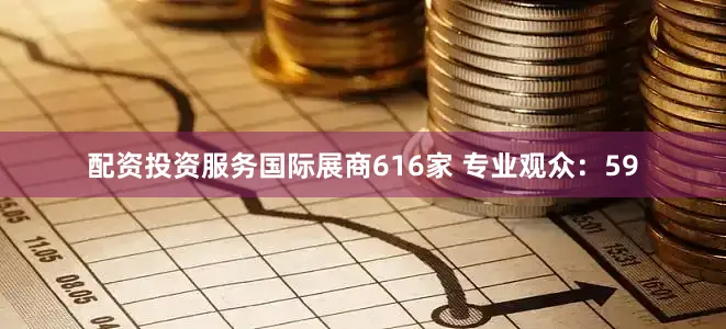 配资投资服务国际展商616家 专业观众：59