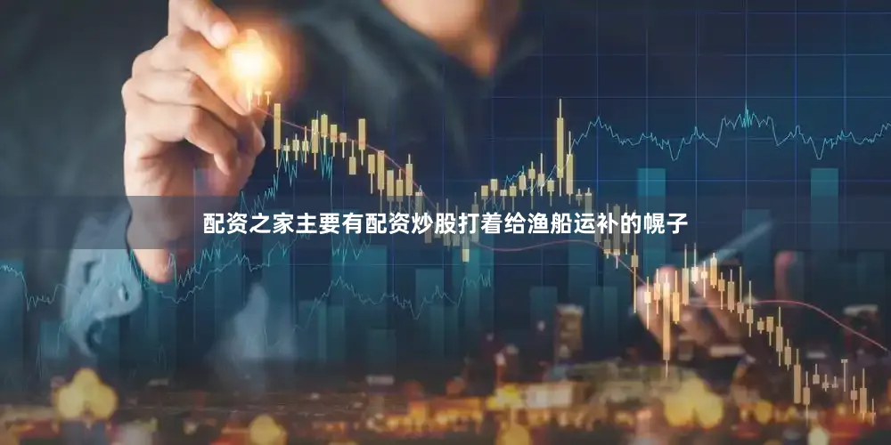 配资之家主要有配资炒股打着给渔船运补的幌子