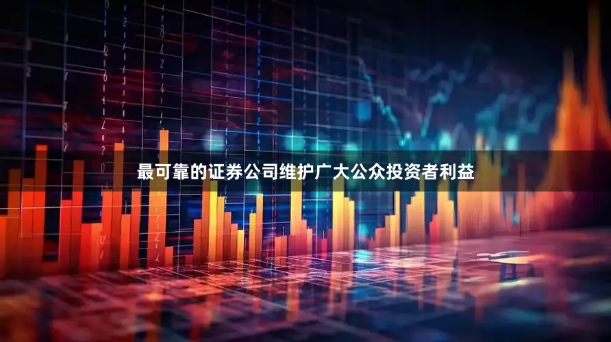 最可靠的证券公司维护广大公众投资者利益